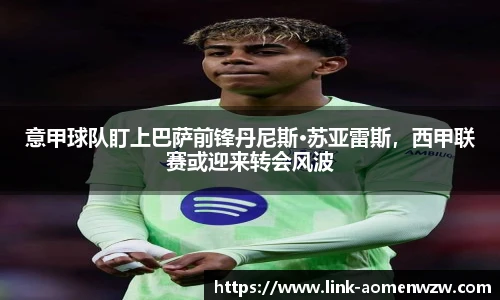 意甲球队盯上巴萨前锋丹尼斯·苏亚雷斯，西甲联赛或迎来转会风波