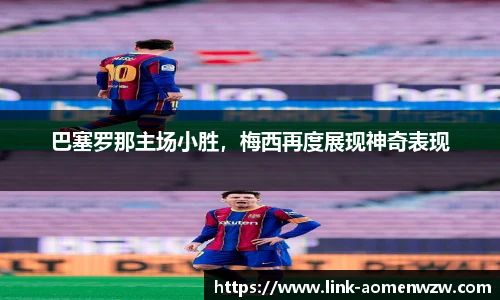巴塞罗那主场小胜，梅西再度展现神奇表现