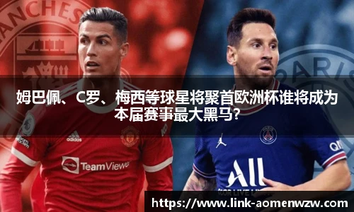 姆巴佩、C罗、梅西等球星将聚首欧洲杯谁将成为本届赛事最大黑马？
