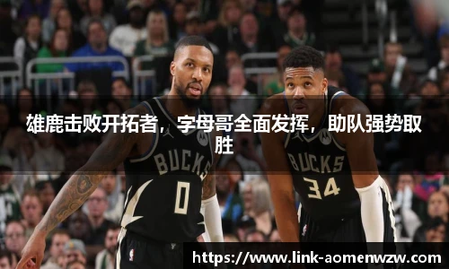 雄鹿击败开拓者，字母哥全面发挥，助队强势取胜