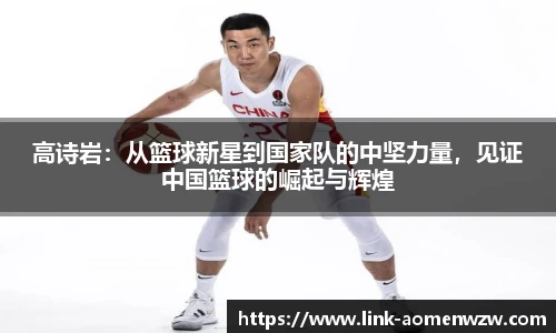 高诗岩：从篮球新星到国家队的中坚力量，见证中国篮球的崛起与辉煌