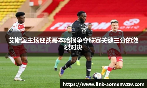 艾斯堡主场迎战哥本哈根争夺联赛关键三分的激烈对决