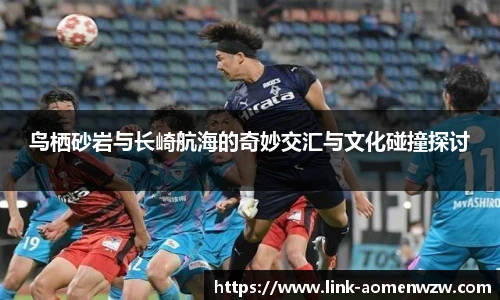 鸟栖砂岩与长崎航海的奇妙交汇与文化碰撞探讨