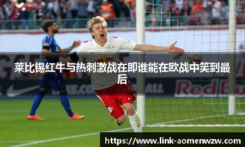 莱比锡红牛与热刺激战在即谁能在欧战中笑到最后