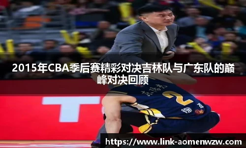 2015年CBA季后赛精彩对决吉林队与广东队的巅峰对决回顾